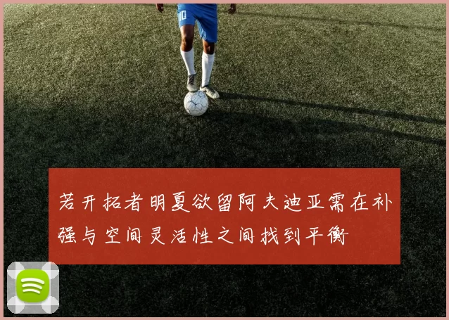若开拓者明夏欲留阿夫迪亚需在补强与空间灵活性之间找到平衡