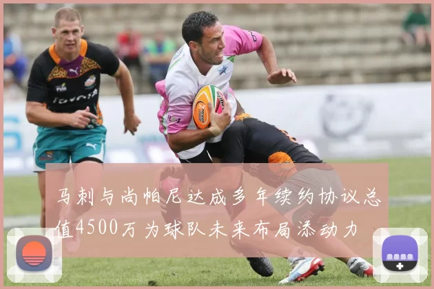 马刺与尚帕尼达成多年续约协议总值4500万为球队未来布局添动力
