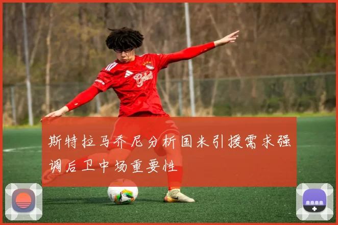 斯特拉马乔尼分析国米引援需求强调后卫中场重要性