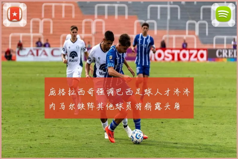 庞格拉西奇强调巴西足球人才济济内马尔缺阵其他球员将崭露头角