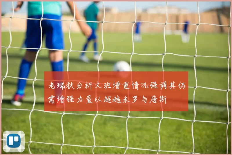 老瑞秋分析文班增重情况强调其仍需增强力量以超越米罗与唐斯