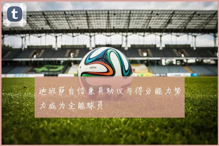 迪班萨自信兼具助攻与得分能力努力成为全能球员
