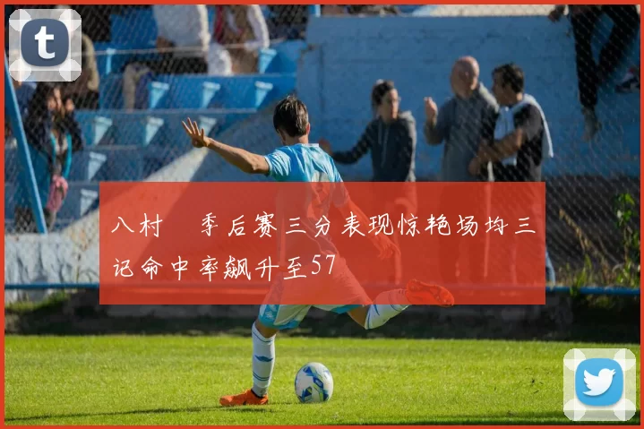 八村塁季后赛三分表现惊艳场均三记命中率飙升至57