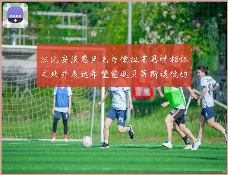 法比安谈恩里克与德拉富恩特相似之处并表达希望重返贝蒂斯退役的愿望