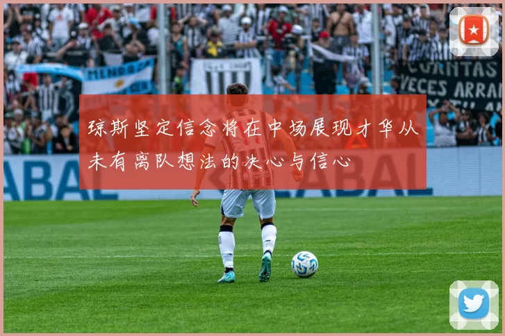 琼斯坚定信念将在中场展现才华从未有离队想法的决心与信心